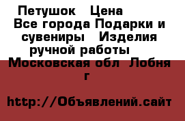 Петушок › Цена ­ 350 - Все города Подарки и сувениры » Изделия ручной работы   . Московская обл.,Лобня г.
